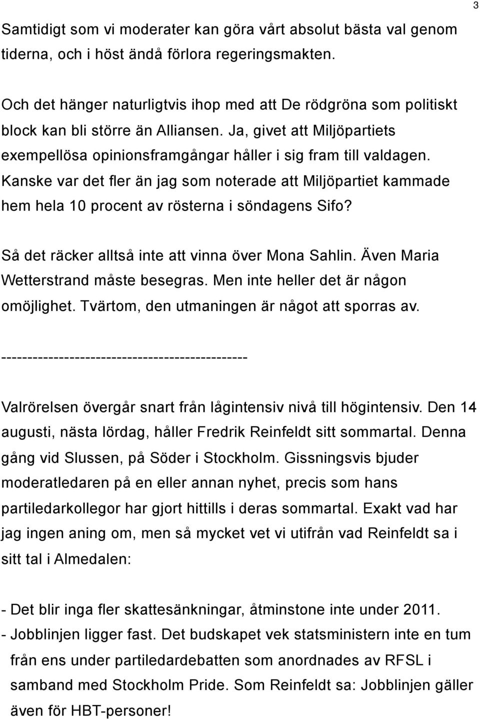 Kanske var det fler än jag som noterade att Miljöpartiet kammade hem hela 10 procent av rösterna i söndagens Sifo? Så det räcker alltså inte att vinna över Mona Sahlin.