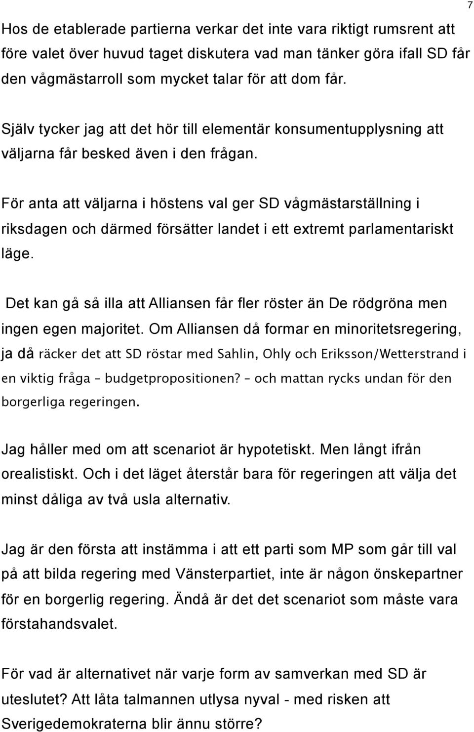 För anta att väljarna i höstens val ger SD vågmästarställning i riksdagen och därmed försätter landet i ett extremt parlamentariskt läge.