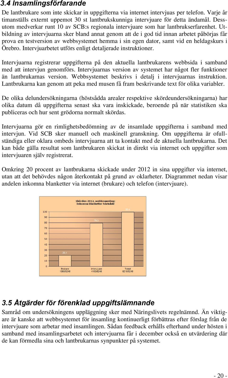 Utbildning av intervjuarna sker bland annat genom att de i god tid innan arbetet påbörjas får prova en testversion av webbsystemet hemma i sin egen dator, samt vid en heldagskurs i Örebro.