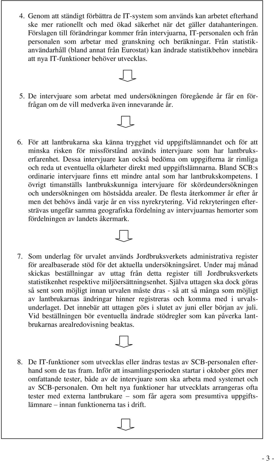 Från statistikanvändarhåll (bland annat från Eurostat) kan ändrade statistikbehov innebära att nya IT-funktioner behöver utvecklas. 5.