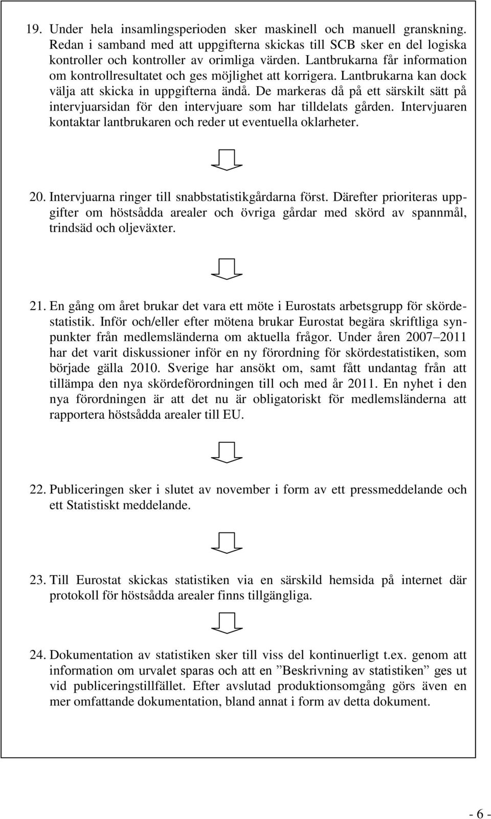 De markeras då på ett särskilt sätt på intervjuarsidan för den intervjuare som har tilldelats gården. Intervjuaren kontaktar lantbrukaren och reder ut eventuella oklarheter. 20.