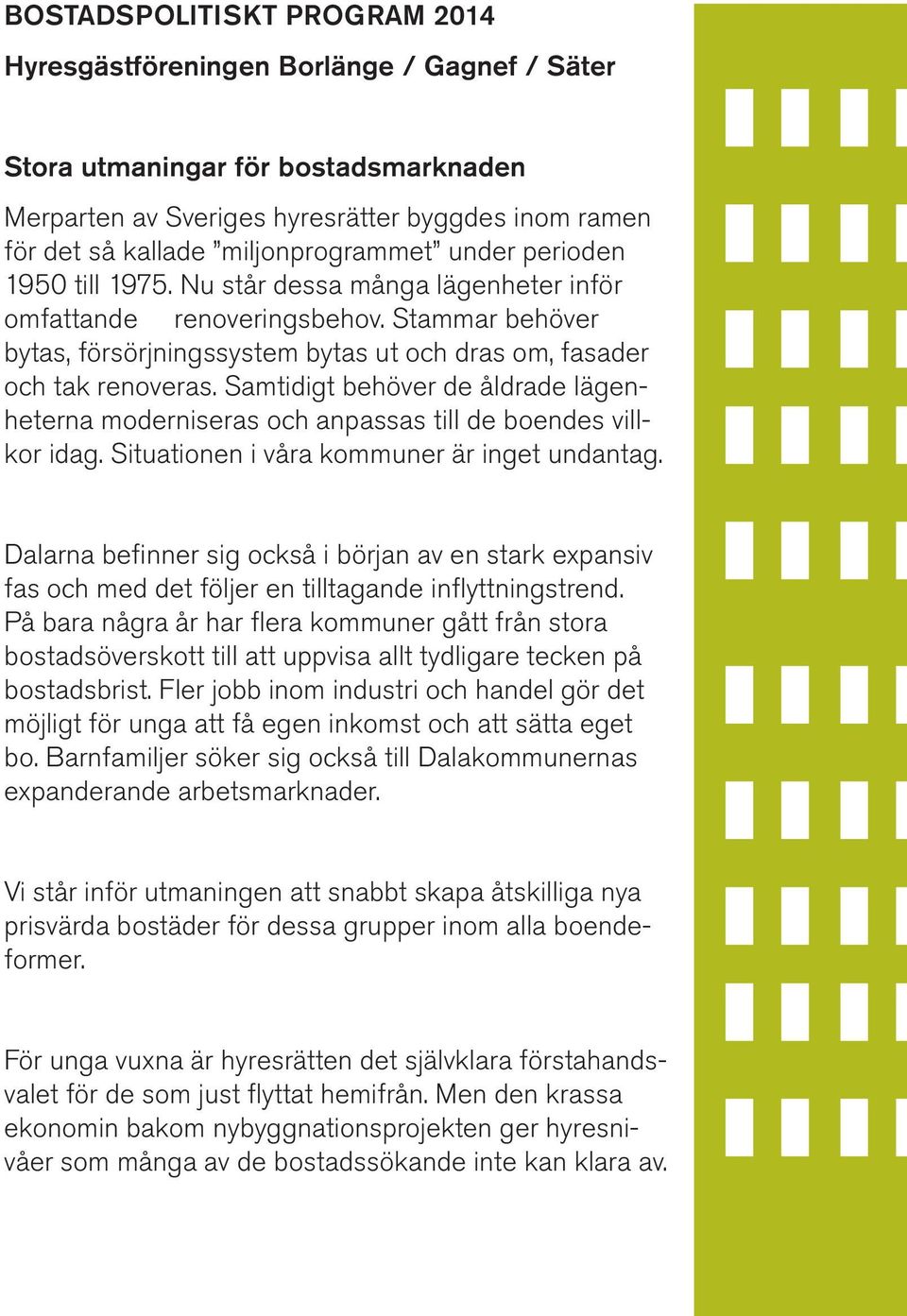 Stammar behöver bytas, försörjningssystem bytas ut och dras om, fasader och tak renoveras. Samtidigt behöver de åldrade lägenheterna moderniseras och anpassas till de boendes villkor idag.