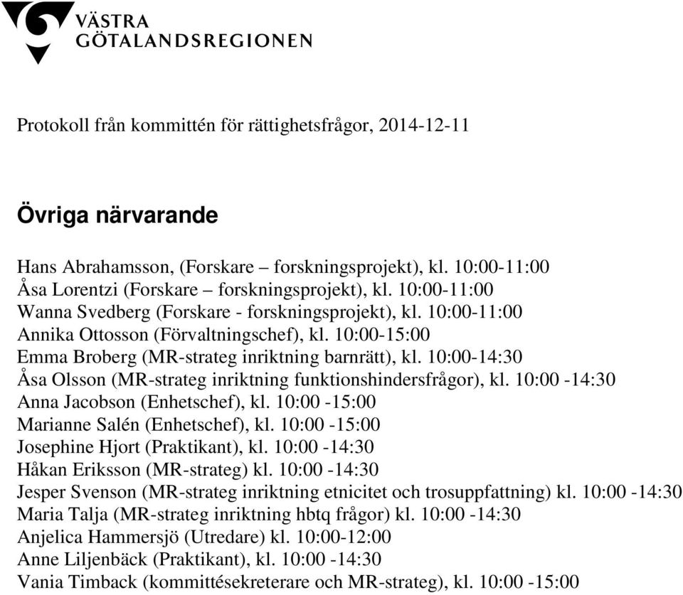 10:00-14:30 Anna Jacobson (Enhetschef), kl. 10:00-15:00 Marianne Salén (Enhetschef), kl. 10:00-15:00 Josephine Hjort (Praktikant), kl. 10:00-14:30 Håkan Eriksson (MR-strateg) kl.