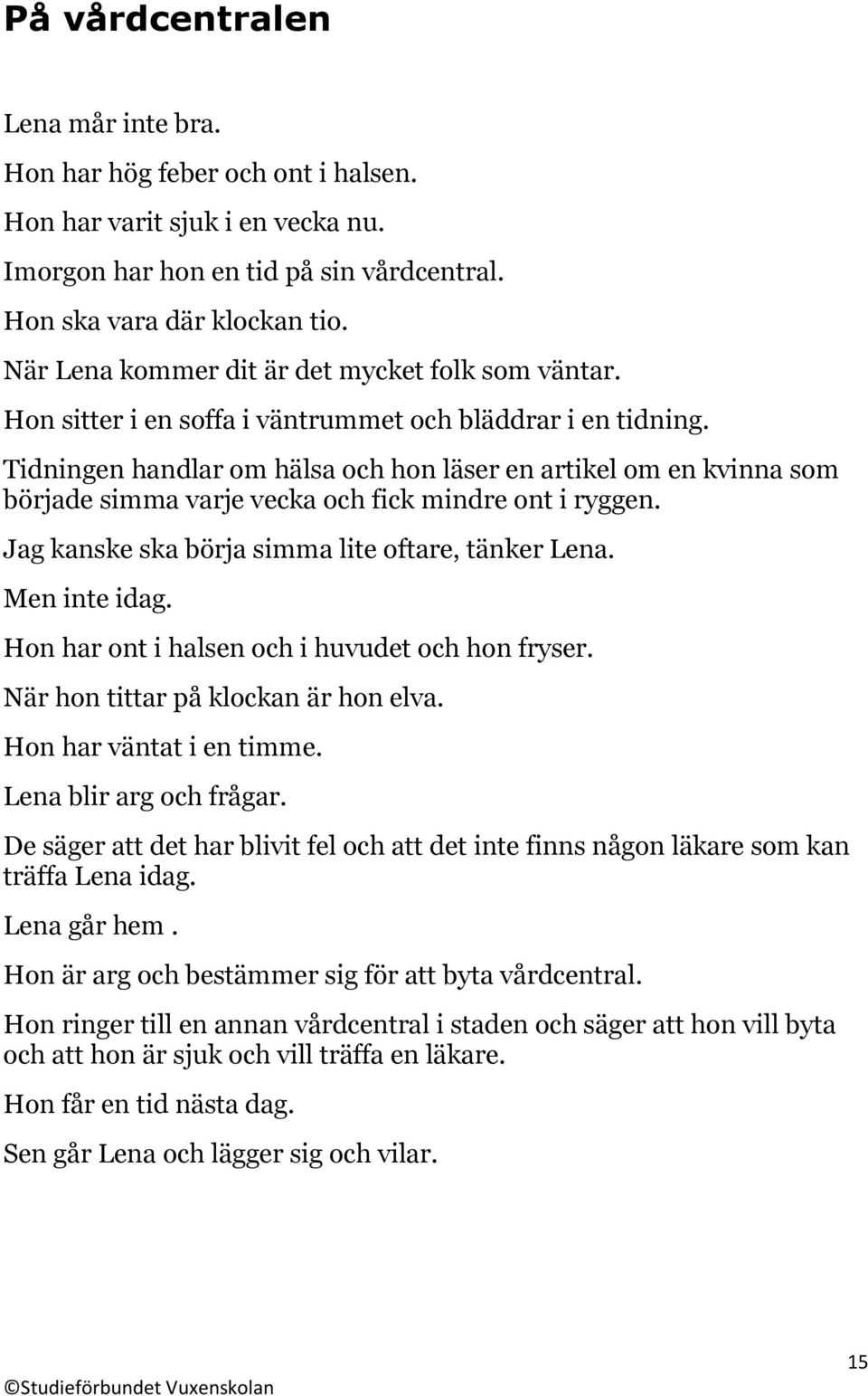 Tidningen handlar om hälsa och hon läser en artikel om en kvinna som började simma varje vecka och fick mindre ont i ryggen. Jag kanske ska börja simma lite oftare, tänker Lena. Men inte idag.