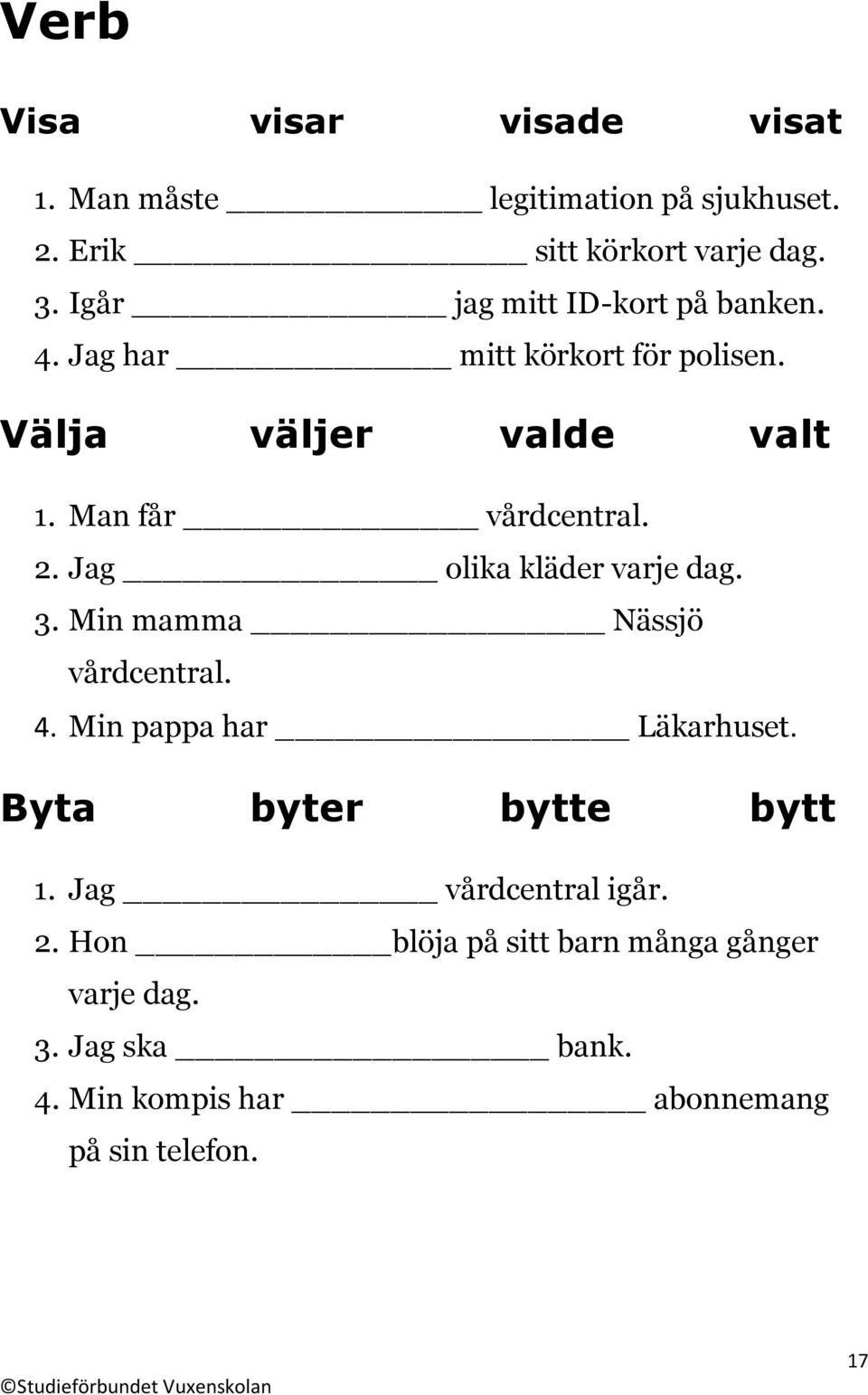 2. Jag olika kläder varje dag. 3. Min mamma Nässjö vårdcentral. 4. Min pappa har Läkarhuset. Byta byter bytte bytt 1.