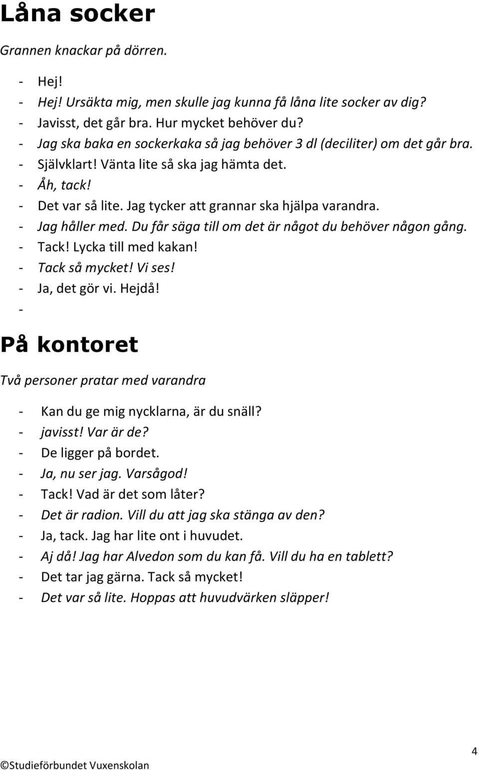 - Jag håller med. Du får säga till om det är något du behöver någon gång. - Tack! Lycka till med kakan! - Tack så mycket! Vi ses! - Ja, det gör vi. Hejdå!