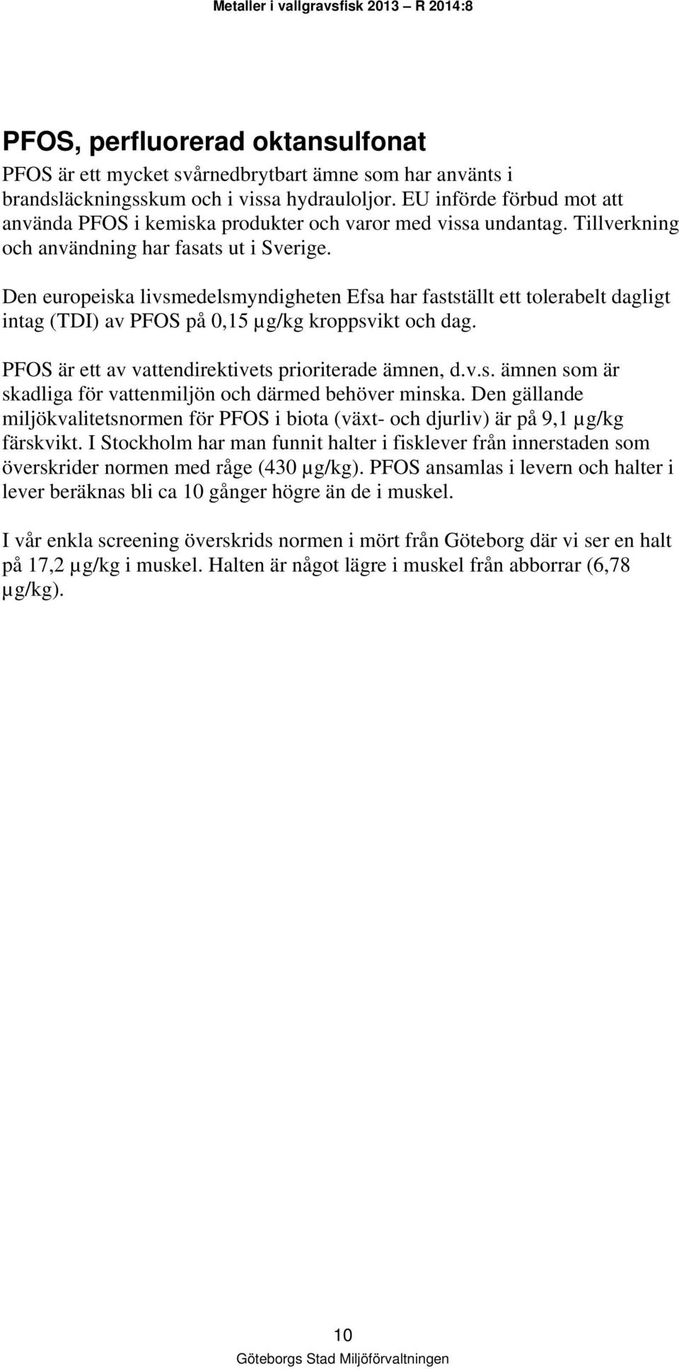 Den europeiska livsmedelsmyndigheten Efsa har fastställt ett tolerabelt dagligt intag (TDI) av PFOS på 0,15 µg/kg kroppsvikt och dag. PFOS är ett av vattendirektivets prioriterade ämnen, d.v.s. ämnen som är skadliga för vattenmiljön och därmed behöver minska.