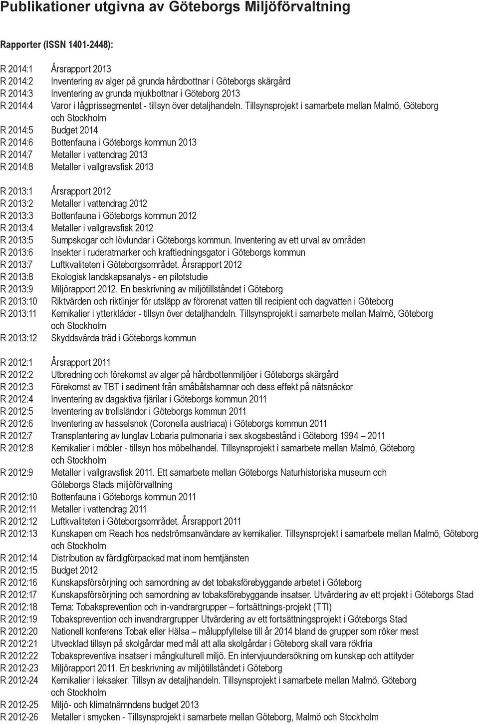 Tillsynsprojekt i samarbete mellan Malmö, Göteborg och Stockholm R 2014:5 Budget 2014 R 2014:6 Bottenfauna i Göteborgs kommun 2013 R 2014:7 Metaller i vattendrag 2013 R 2014:8 Metaller i