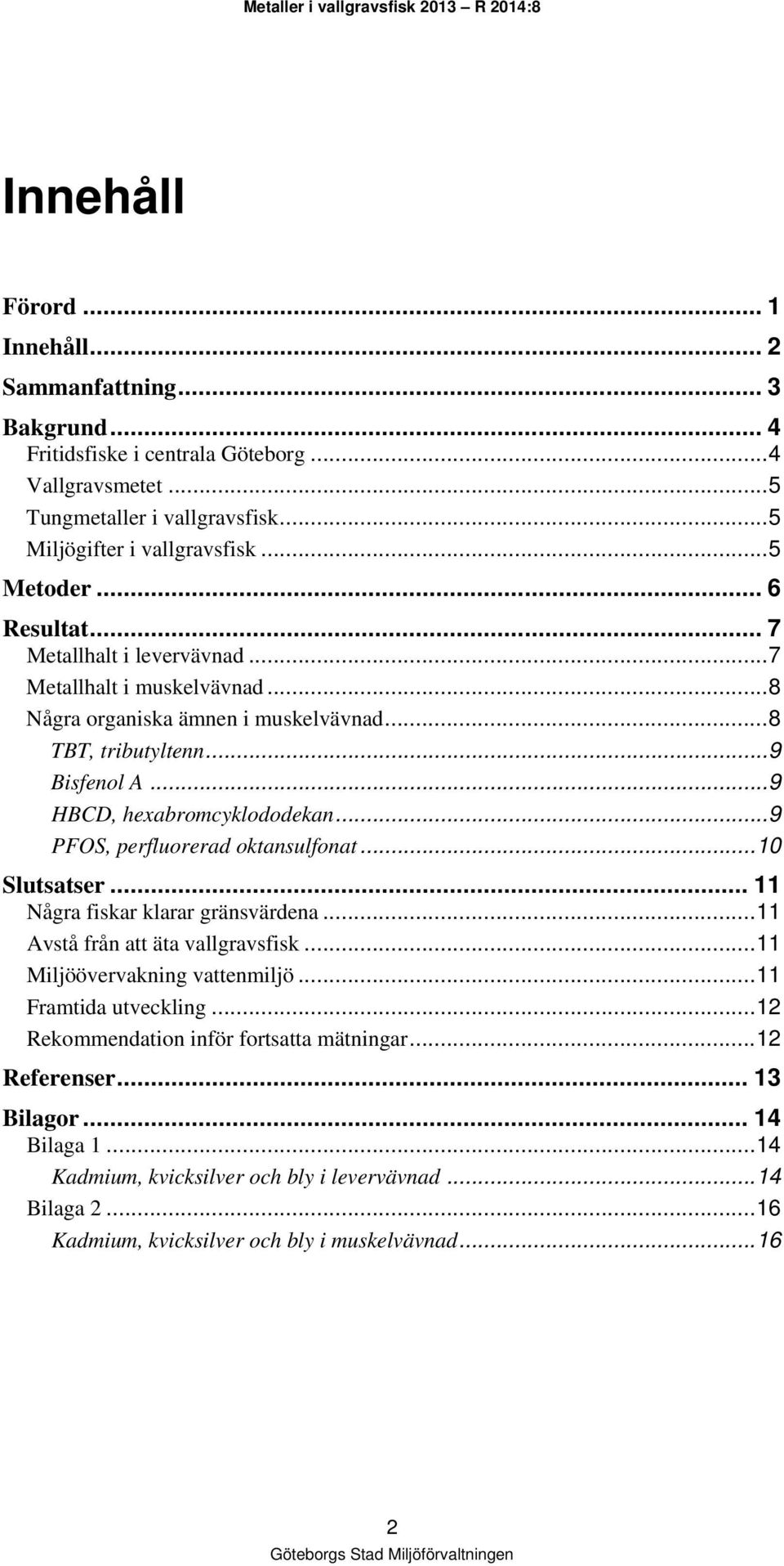 .. 9 PFOS, perfluorerad oktansulfonat... 10 Slutsatser... 11 Några fiskar klarar gränsvärdena... 11 Avstå från att äta vallgravsfisk... 11 Miljöövervakning vattenmiljö... 11 Framtida utveckling.