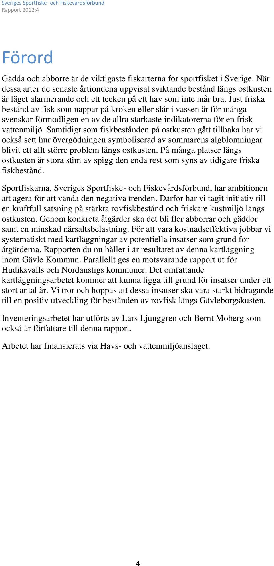 Just friska bestånd av fisk som nappar på kroken eller slår i vassen är för många svenskar förmodligen en av de allra starkaste indikatorerna för en frisk vattenmiljö.