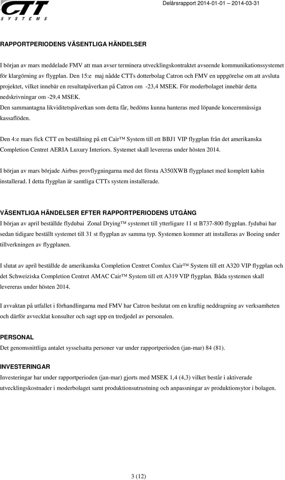 För moderbolaget innebär detta nedskrivningar om -29,4 MSEK. Den sammantagna likviditetspåverkan som detta får, bedöms kunna hanteras med löpande koncernmässiga kassaflöden.