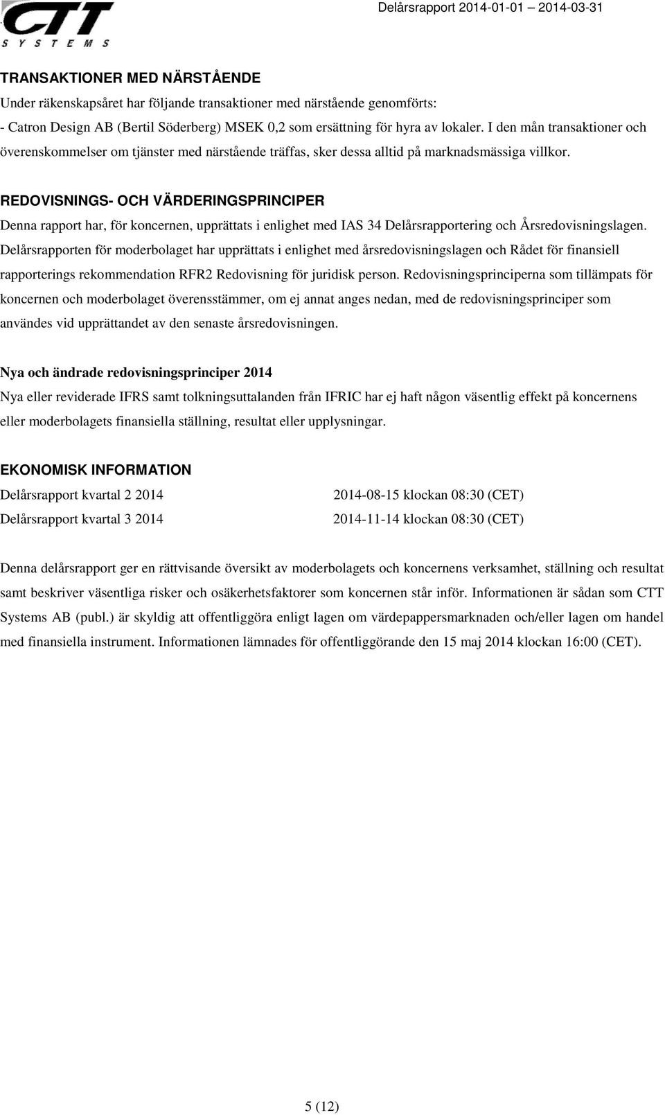 REDOVISNINGS- OCH VÄRDERINGSPRINCIPER Denna rapport har, för koncernen, upprättats i enlighet med IAS 34 Delårsrapportering och Årsredovisningslagen.