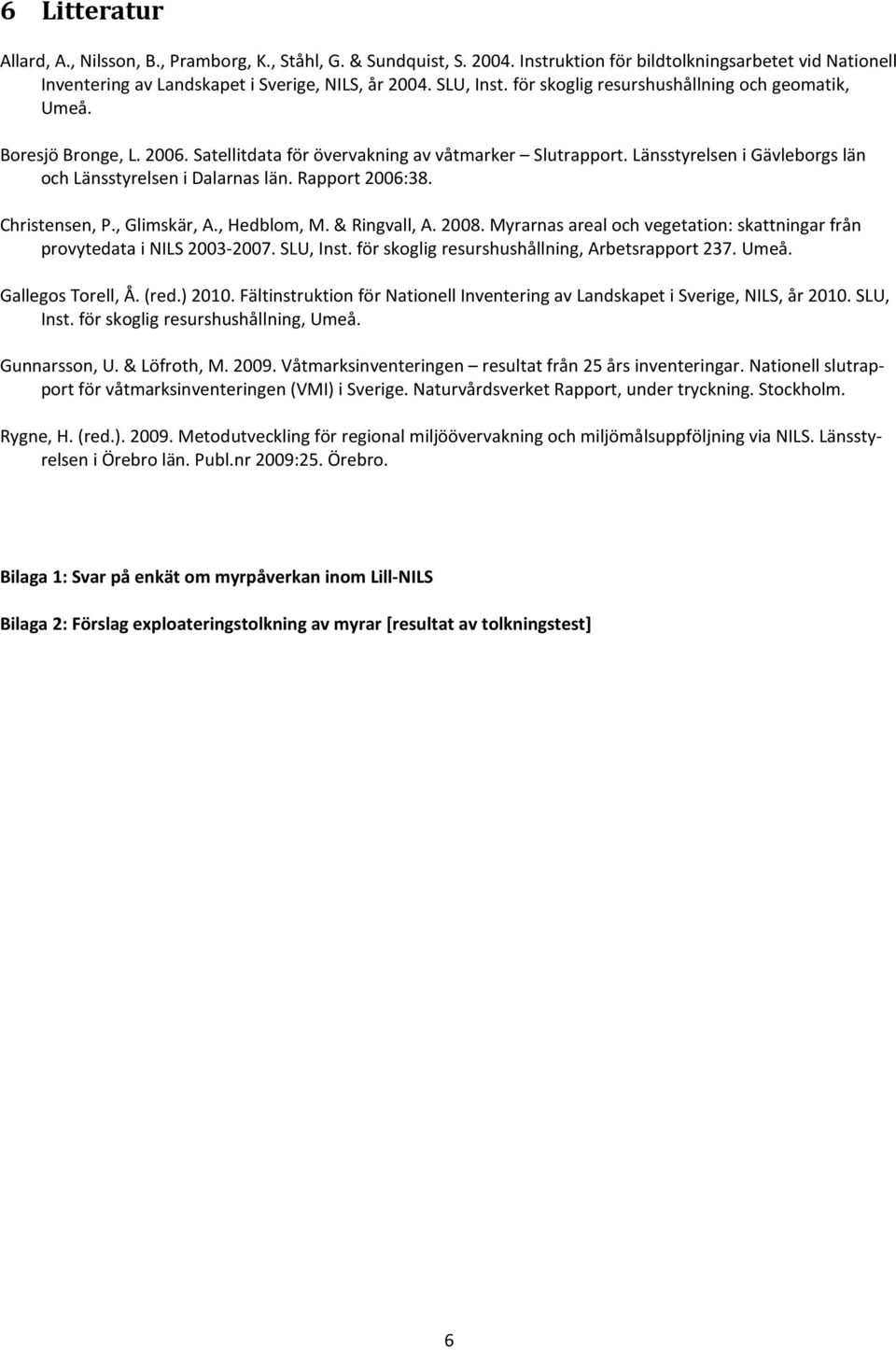 Rapport 2006:38. Christensen, P., Glimskär, A., Hedblom, M. & Ringvall, A. 2008. Myrarnas areal och vegetation: skattningar från provytedata i NILS 2003-2007. SLU, Inst.