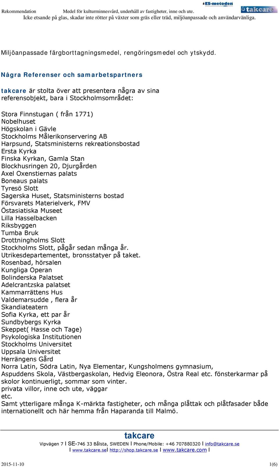 Målerikonservering AB Harpsund, Statsministerns rekreationsbostad Ersta Kyrka Finska Kyrkan, Gamla Stan Blockhusringen 20, Djurgården Axel Oxenstiernas palats Boneaus palats Tyresö Slott Sagerska