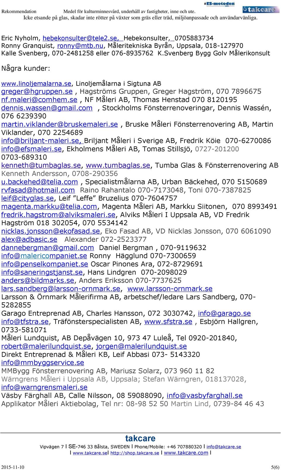 se, NF Måleri AB, Thomas Henstad 070 8120195 dennis.wassen@gmail.com, Stockholms Fönsterrenoveringar, Dennis Wassén, 076 6239390 martin.viklander@bruskemaleri.