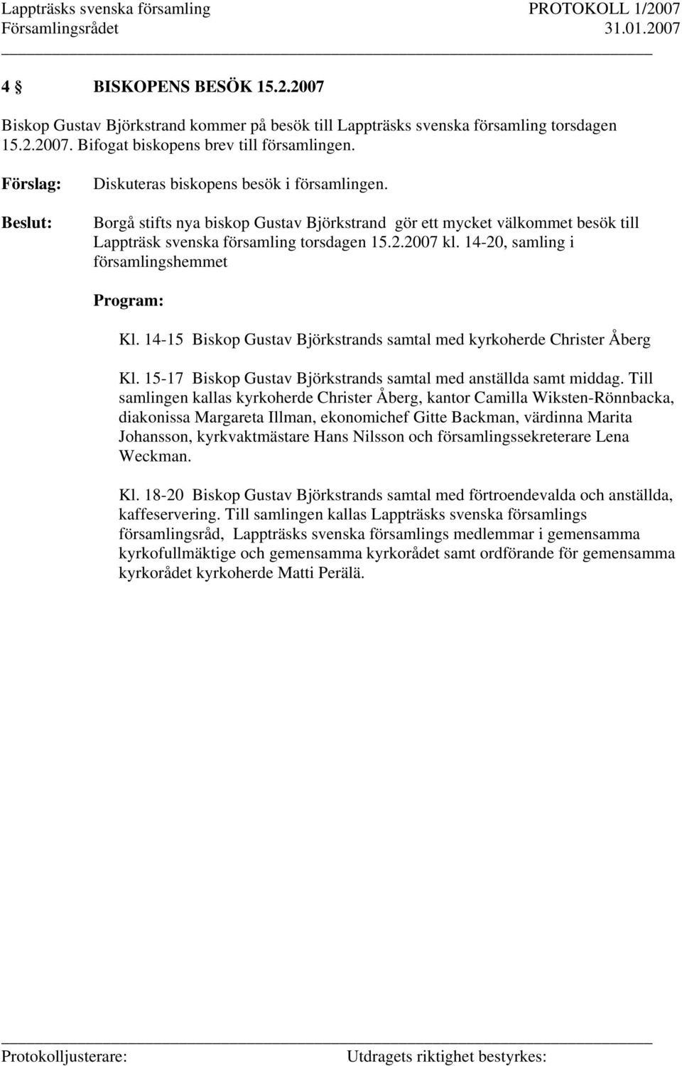 14-20, samling i församlingshemmet Program: Kl. 14-15 Biskop Gustav Björkstrands samtal med kyrkoherde Christer Åberg Kl. 15-17 Biskop Gustav Björkstrands samtal med anställda samt middag.