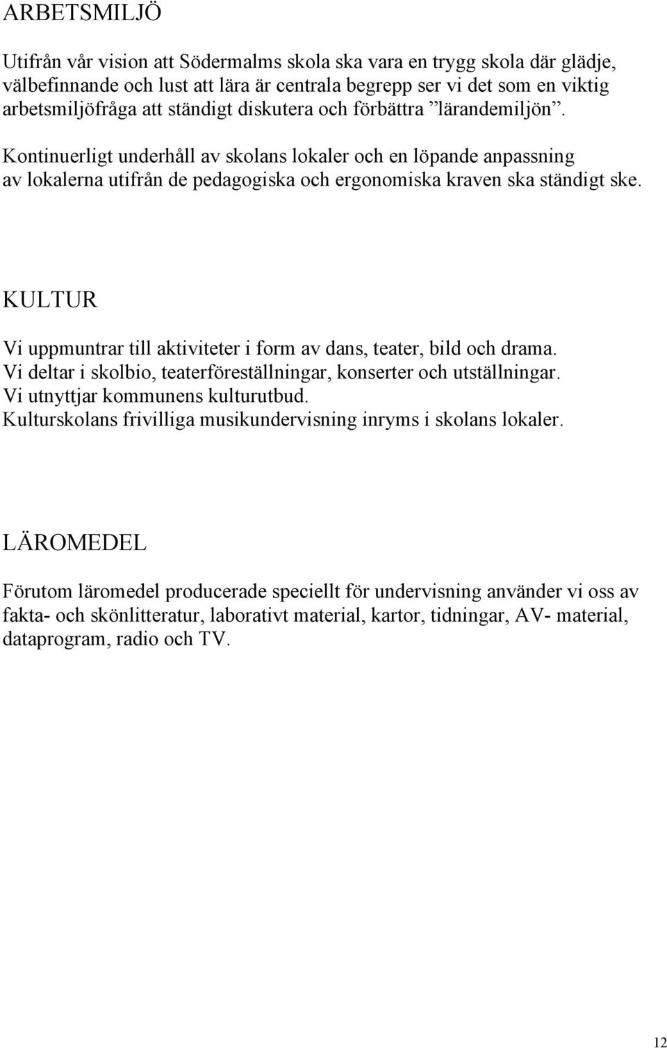 KULTUR Vi uppmuntrar till aktiviteter i form av dans, teater, bild och drama. Vi deltar i skolbio, teaterföreställningar, konserter och utställningar. Vi utnyttjar kommunens kulturutbud.