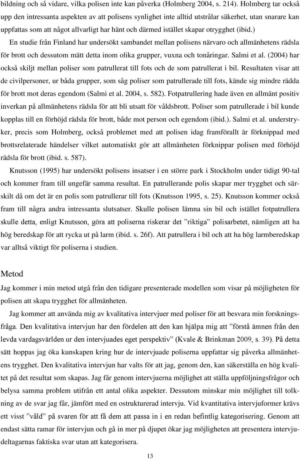 otrygghet (ibid.) En studie från Finland har undersökt sambandet mellan polisens närvaro och allmänhetens rädsla för brott och dessutom mätt detta inom olika grupper, vuxna och tonåringar.