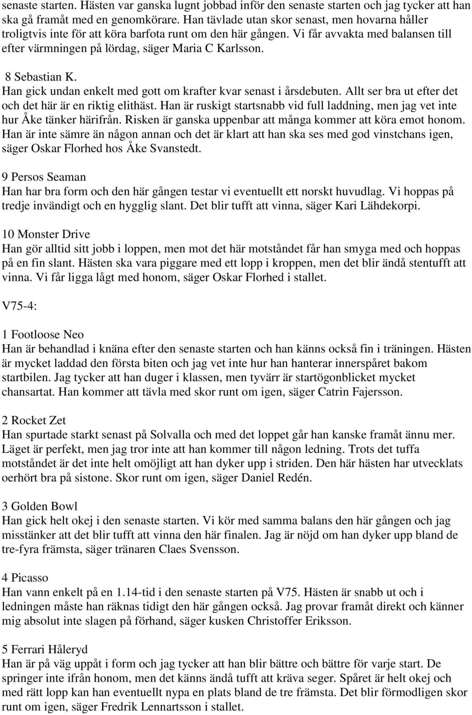 8 Sebastian K. Han gick undan enkelt med gott om krafter kvar senast i årsdebuten. Allt ser bra ut efter det och det här är en riktig elithäst.