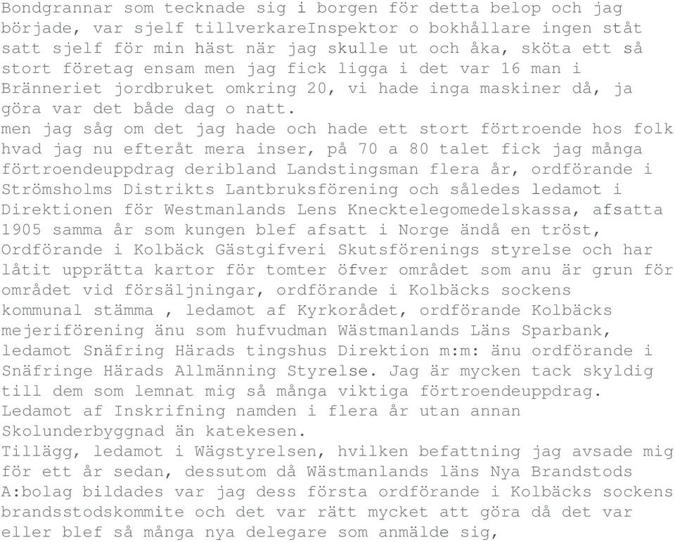 men jag såg om det jag hade och hade ett stort förtroende hos folk hvad jag nu efteråt mera inser, på 70 a 80 talet fick jag många förtroendeuppdrag deribland Landstingsman flera år, ordförande i