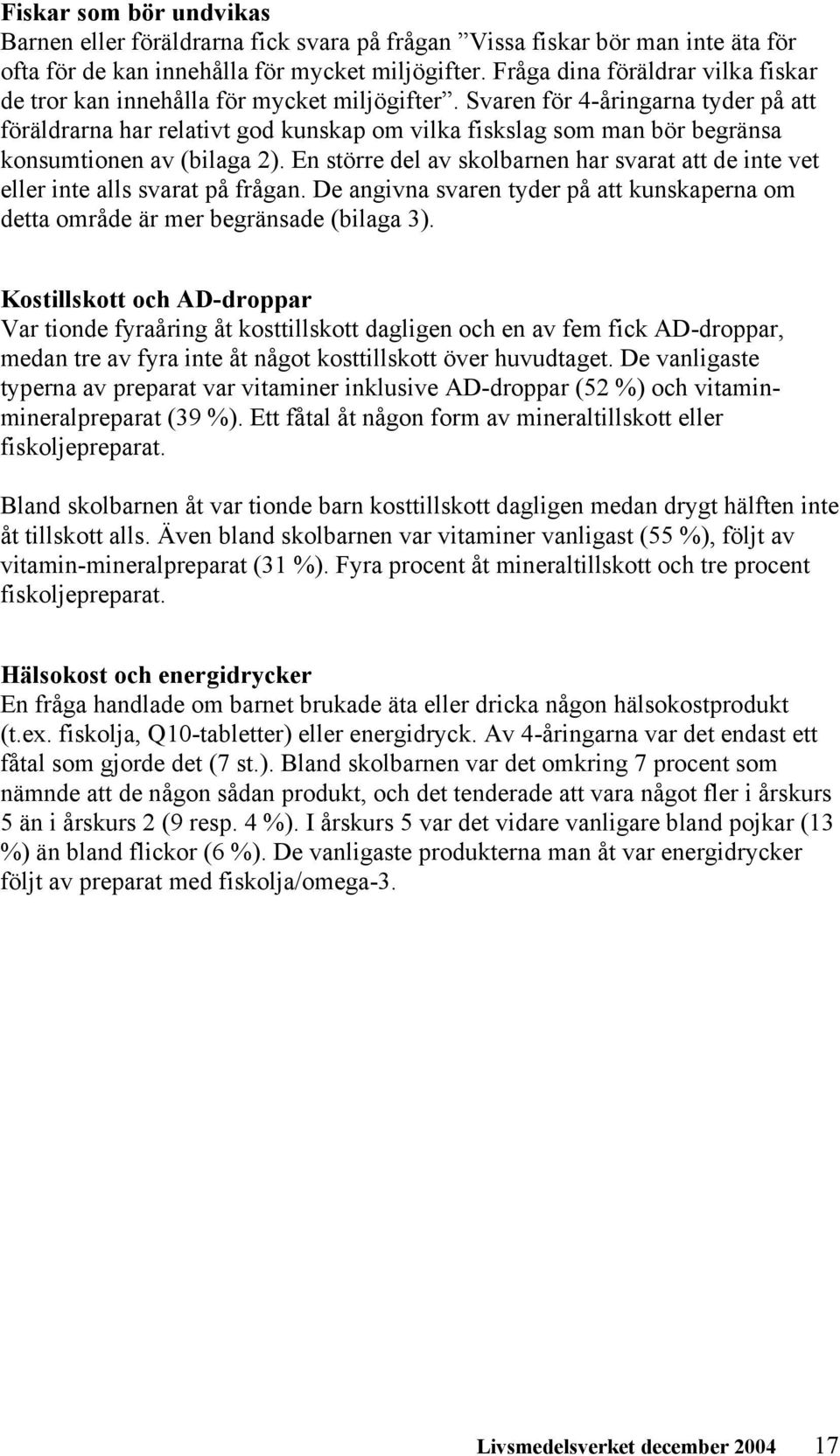 Svaren för 4-åringarna tyder på att föräldrarna har relativt god kunskap om vilka fiskslag som man bör begränsa konsumtionen av (bilaga 2).