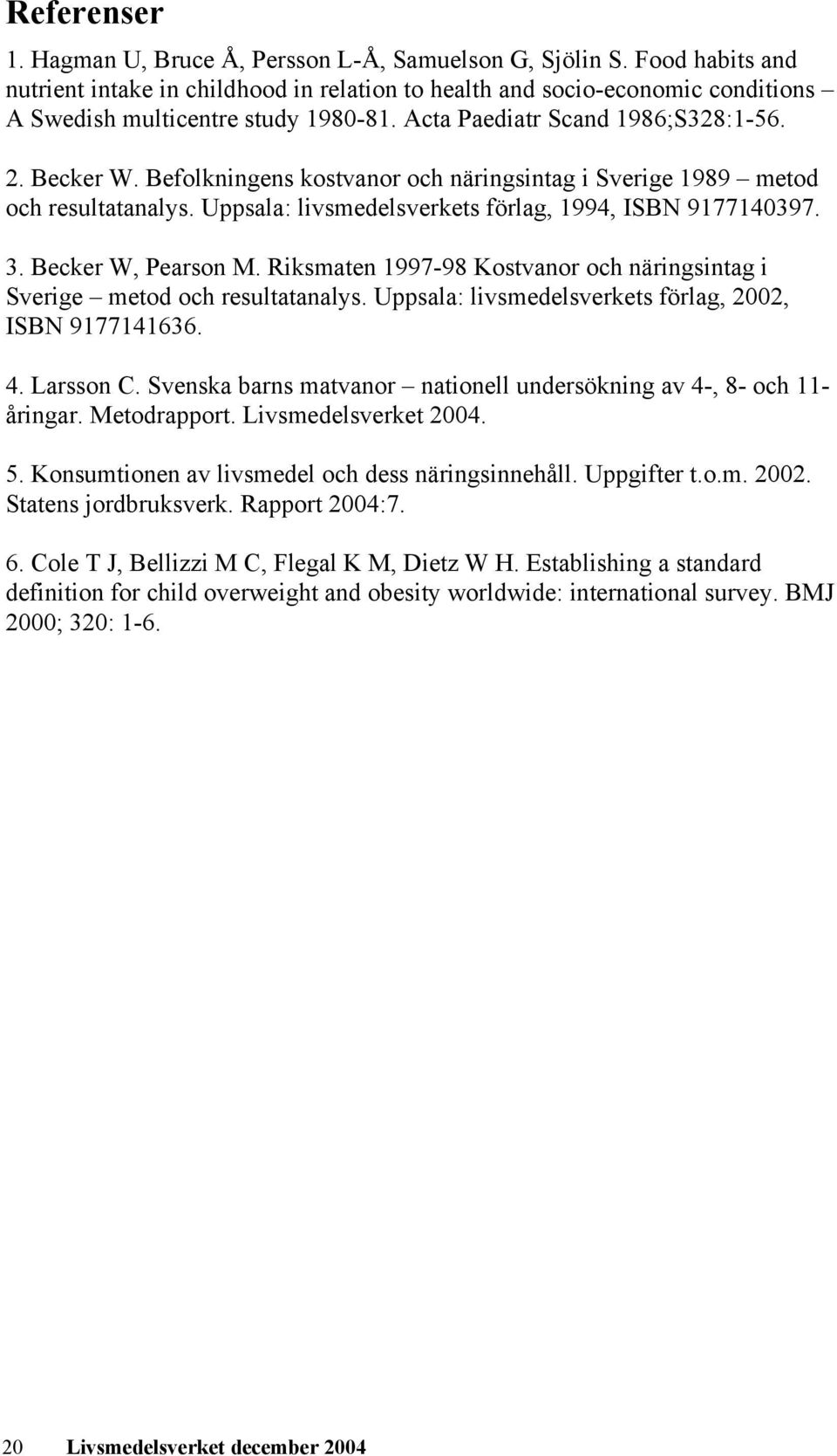 Befolkningens kostvanor och näringsintag i Sverige 1989 metod och resultatanalys. Uppsala: livsmedelsverkets förlag, 1994, ISBN 9177140397. 3. Becker W, Pearson M.