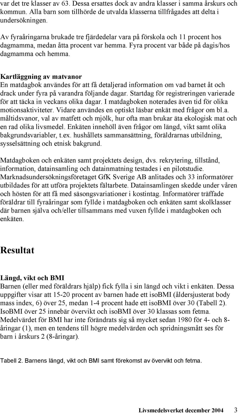 Kartläggning av matvanor En matdagbok användes för att få detaljerad information om vad barnet åt och drack under fyra på varandra följande dagar.