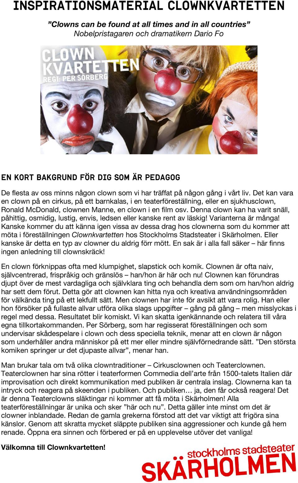 Det kan vara en clown på en cirkus, på ett barnkalas, i en teaterföreställning, eller en sjukhusclown, Ronald McDonald, clownen Manne, en clown i en film osv.