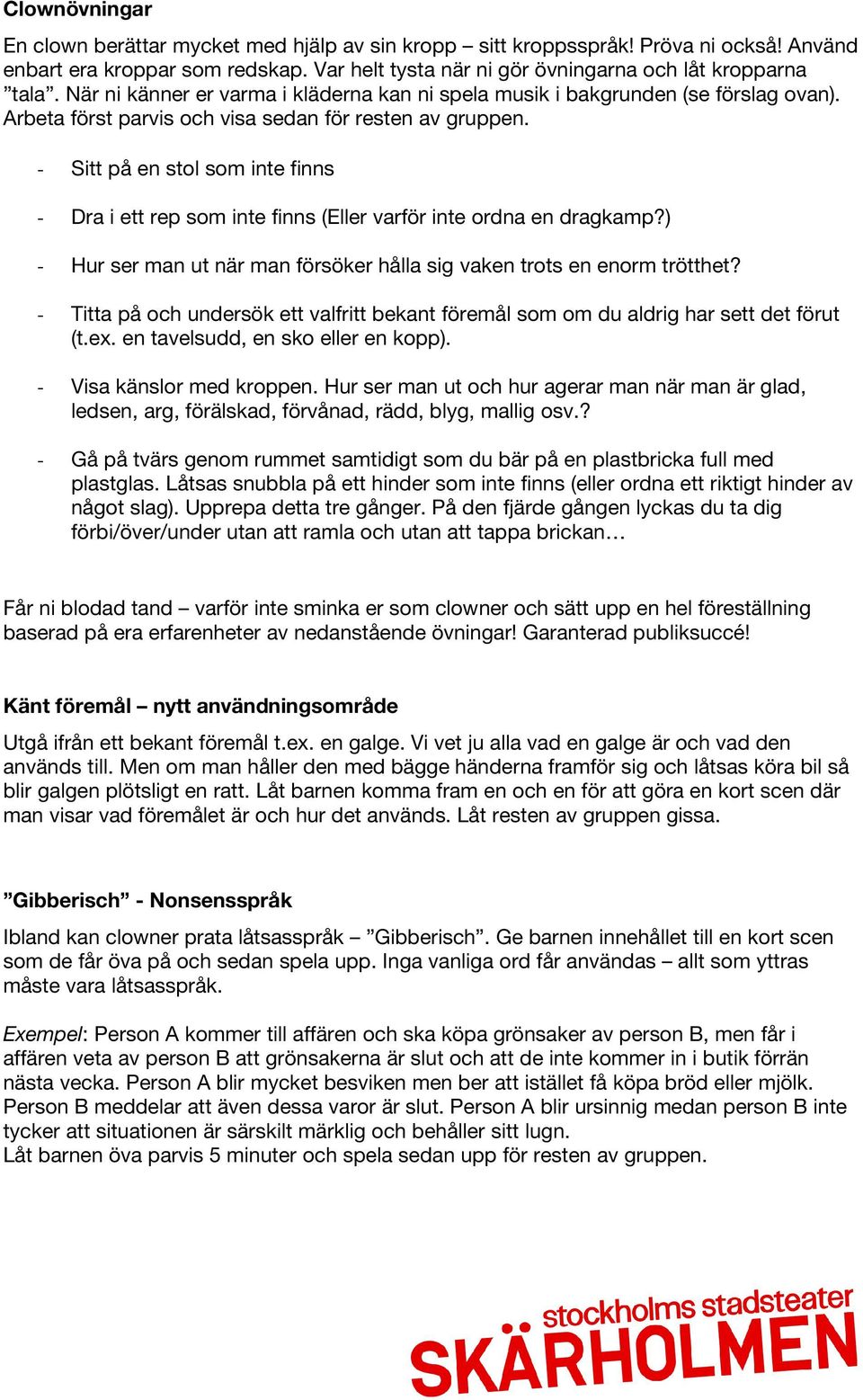 - Sitt på en stol som inte finns - Dra i ett rep som inte finns (Eller varför inte ordna en dragkamp?) - Hur ser man ut när man försöker hålla sig vaken trots en enorm trötthet?