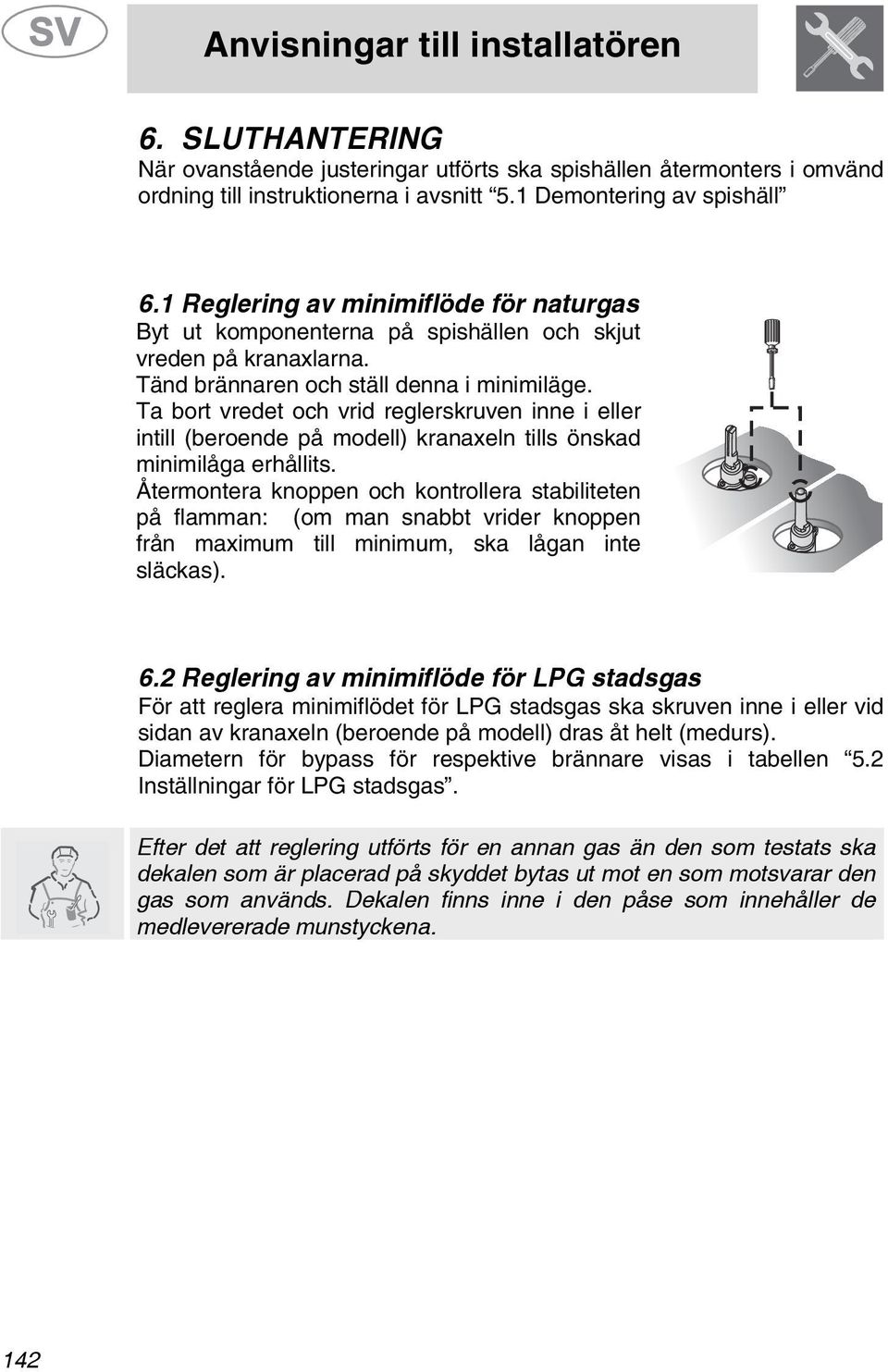 Ta bort vredet och vrid reglerskruven inne i eller intill (beroende på modell) kranaxeln tills önskad minimilåga erhållits.