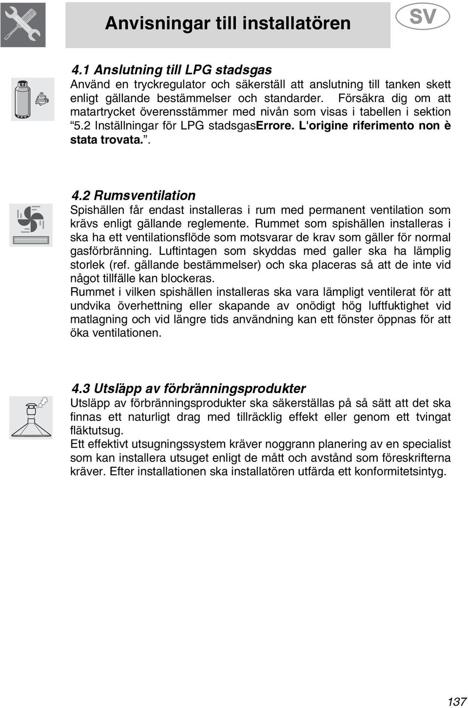 2 Rumsventilation Spishällen får endast installeras i rum med permanent ventilation som krävs enligt gällande reglemente.