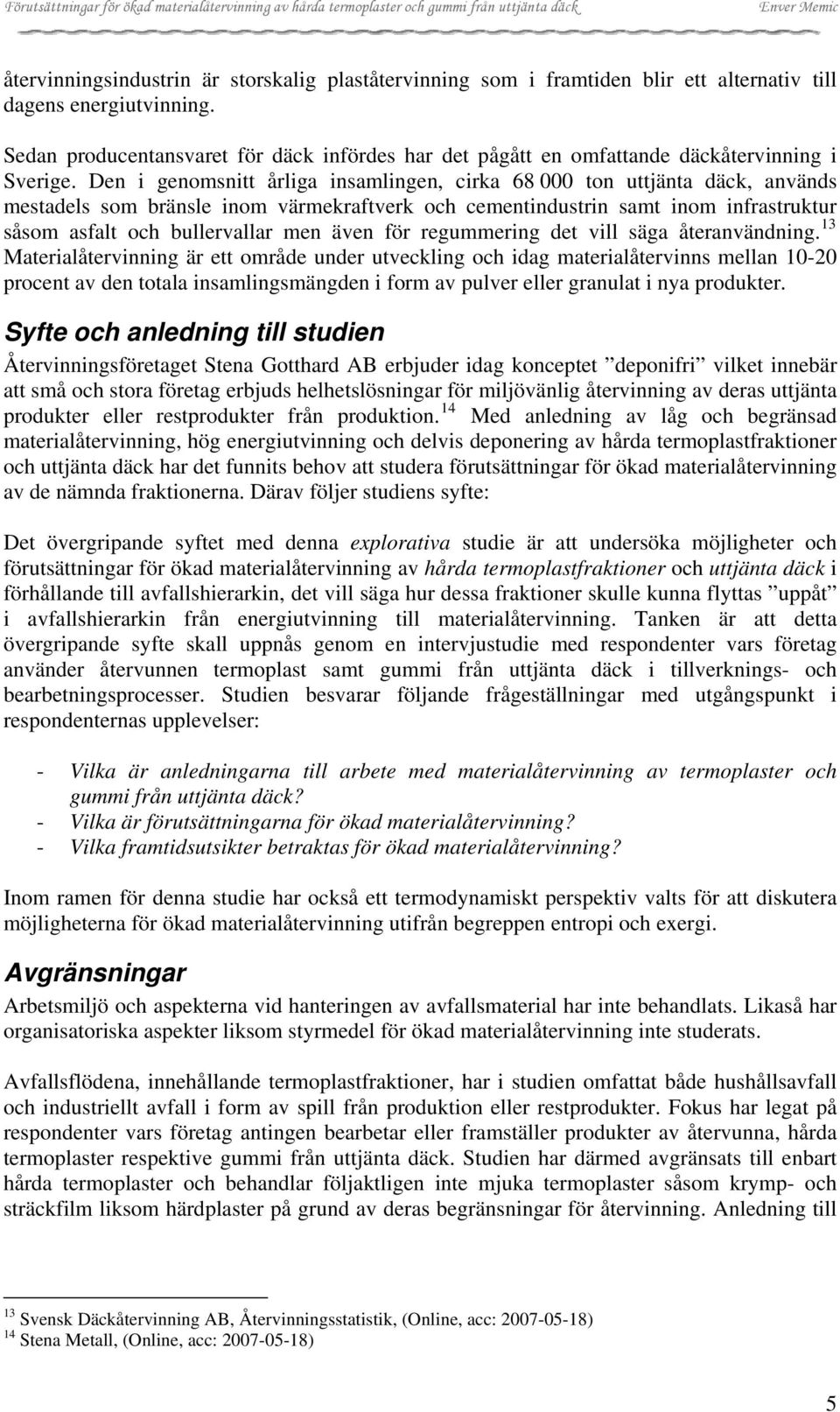 Den i genomsnitt årliga insamlingen, cirka 68 000 ton uttjänta däck, används mestadels som bränsle inom värmekraftverk och cementindustrin samt inom infrastruktur såsom asfalt och bullervallar men