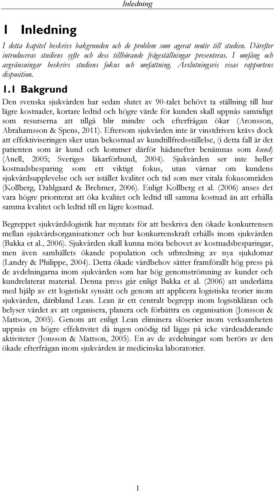 1 Bakgrund Den svenska sjukvården har sedan slutet av 90-talet behövt ta ställning till hur lägre kostnader, kortare ledtid och högre värde för kunden skall uppnås samtidigt som resurserna att tillgå