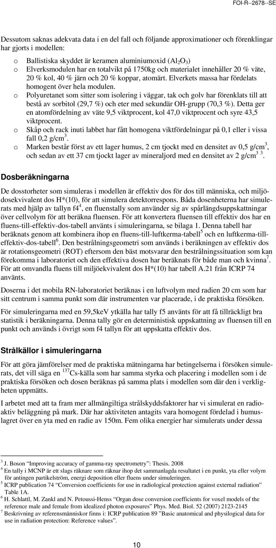 o Polyuretanet som sitter som isolering i väggar, tak och golv har förenklats till att bestå av sorbitol (29,7 %) och eter med sekundär OH-grupp (70,3 %).