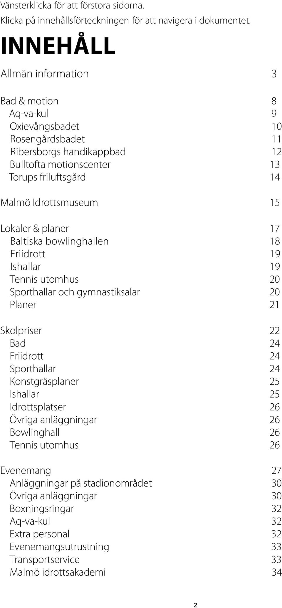 15 Lokaler & planer 17 Baltiska bowlinghallen 18 Friidrott 19 Ishallar 19 Tennis utomhus 20 Sporthallar och gymnastiksalar 20 Planer 21 Skolpriser 22 Bad 24 Friidrott 24 Sporthallar 24