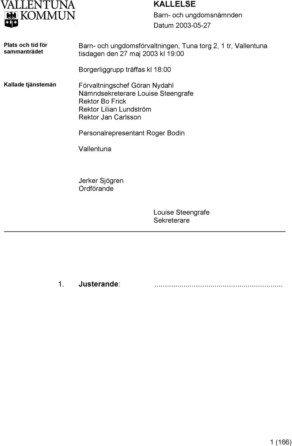 Förvaltningschef Göran Nydahl Nämndsekreterare Louise Steengrafe Rektor Bo Frick Rektor Lilian Lundström Rektor Jan