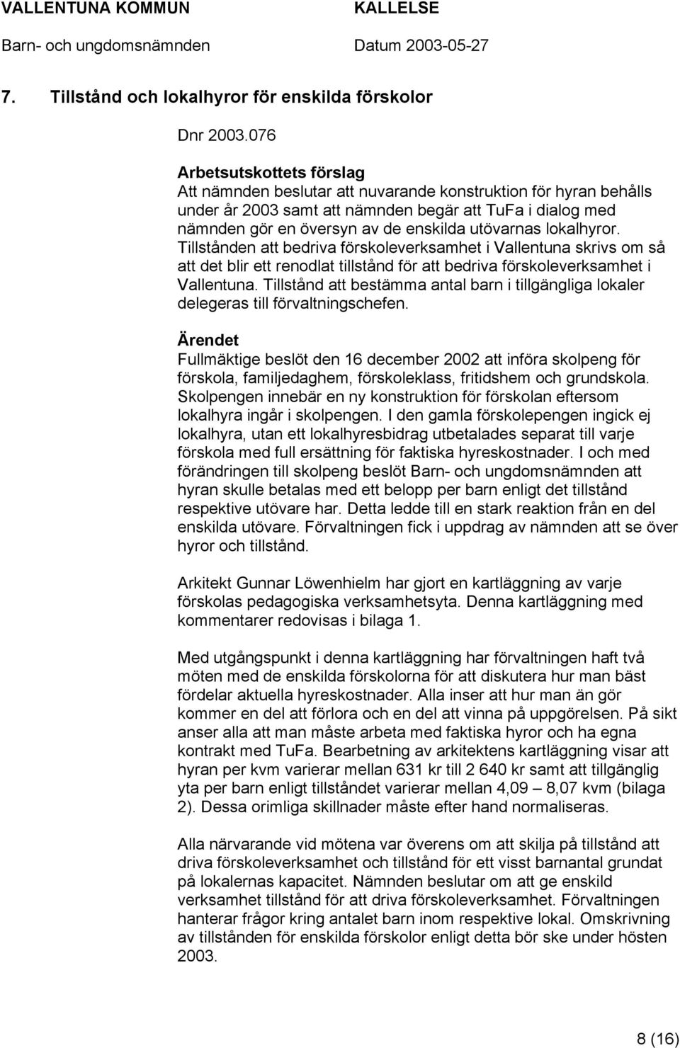 utövarnas lokalhyror. Tillstånden att bedriva förskoleverksamhet i Vallentuna skrivs om så att det blir ett renodlat tillstånd för att bedriva förskoleverksamhet i Vallentuna.