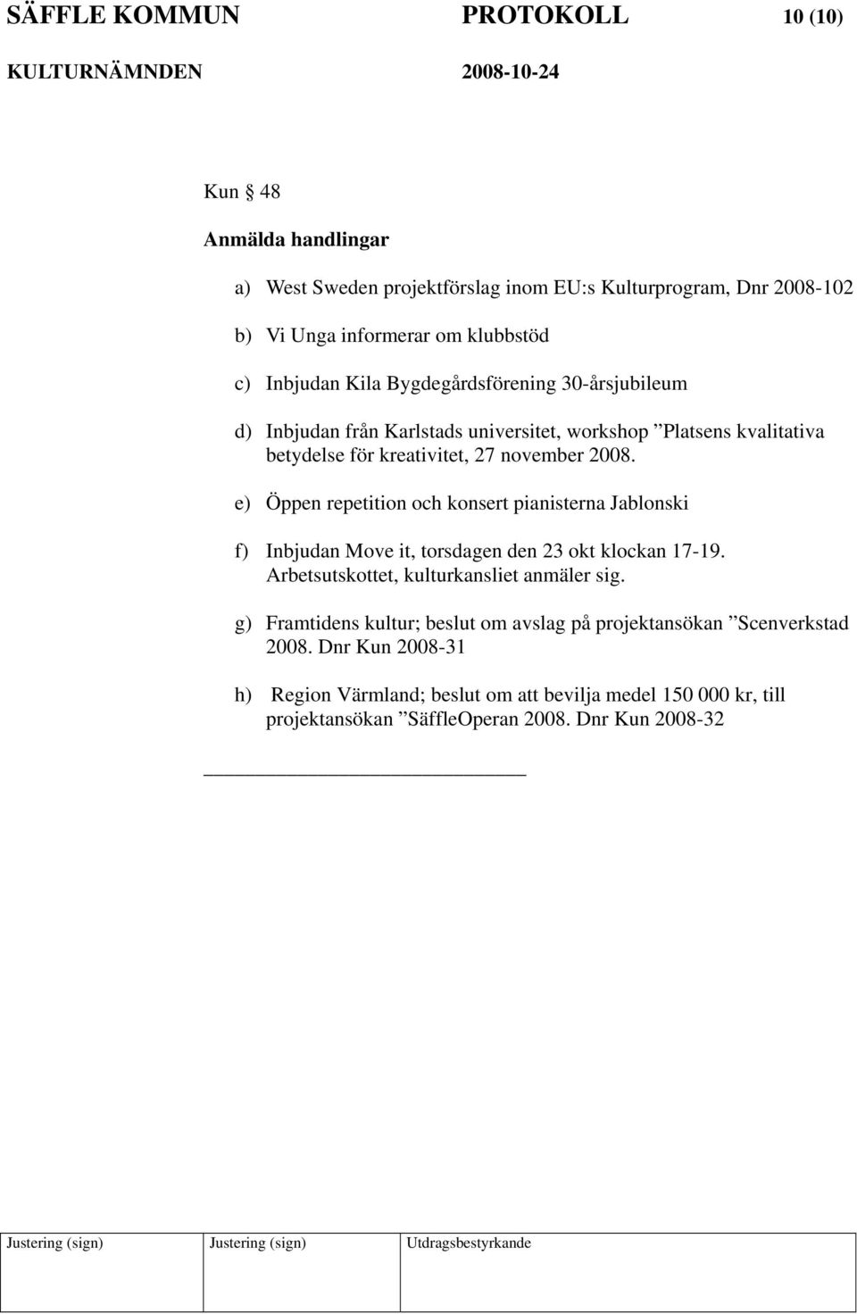 e) Öppen repetition och konsert pianisterna Jablonski f) Inbjudan Move it, torsdagen den 23 okt klockan 17-19. Arbetsutskottet, kulturkansliet anmäler sig.