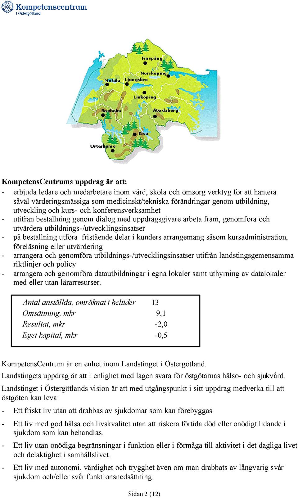 fristående delar i kunders arrangemang såsom kursadministration, föreläsning eller utvärdering - arrangera och genomföra utbildnings-/utvecklingsinsatser utifrån landstingsgemensamma riktlinjer och