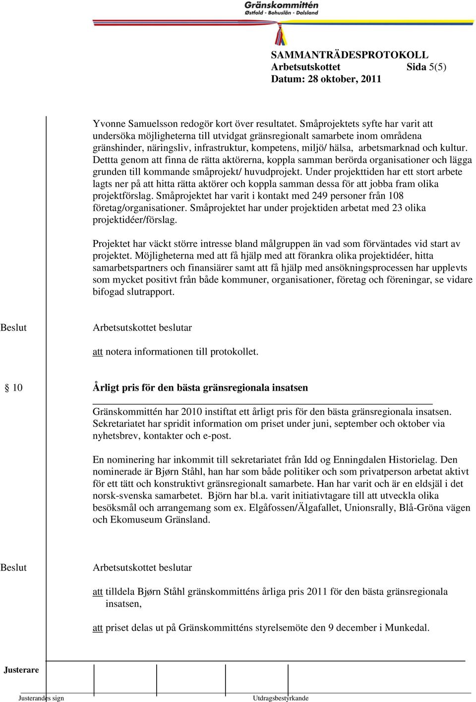 Dettta geno att finna de rätta Kounstyrelsen aktörerna, koppla saan berörda organisationer 1999- och lägga grunden till koande såprojekt/ huvudprojekt.