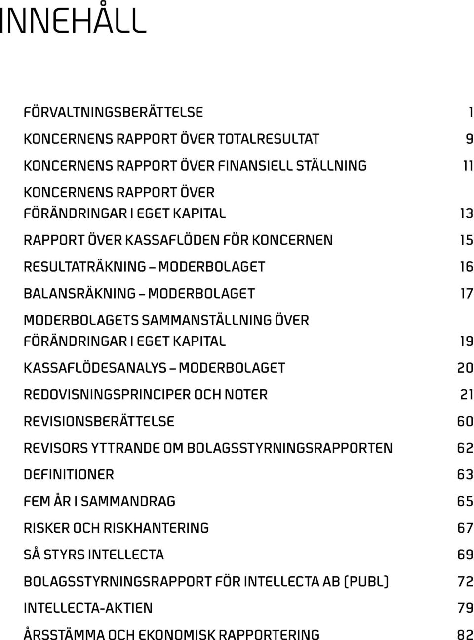 Kassaflödesanalys MODERBOLAGET 20 Redovisningsprinciper och noter 21 Revisionsberättelse 60 Revisors yttrande om bolagsstyrningsrapporten 62 Definitioner 63 FEM ÅR I