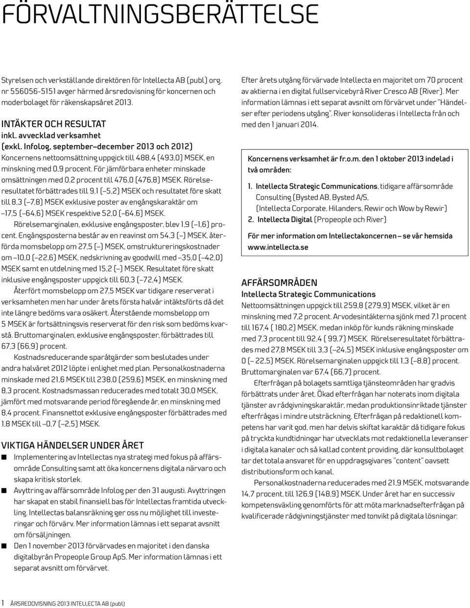 För jämförbara enheter minskade omsätt ningen med 0,2 procent till 476,0 (476,8) MSEK.