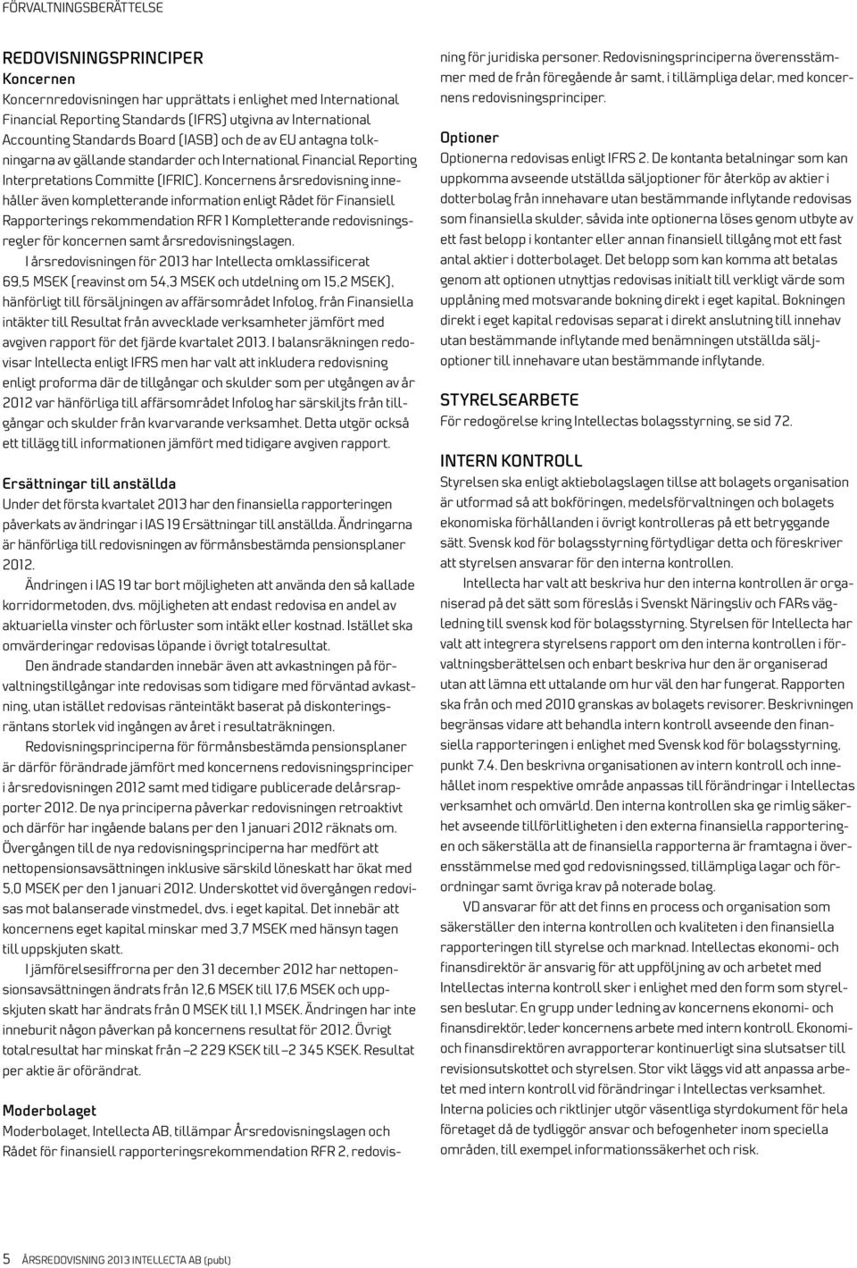 s årsredovisning innehåller även kompletterande information enligt Rådet för Finansiell Rapporterings rekommendation RFR 1 Kompletterande redovisningsregler för koncernen samt årsredovisningslagen.