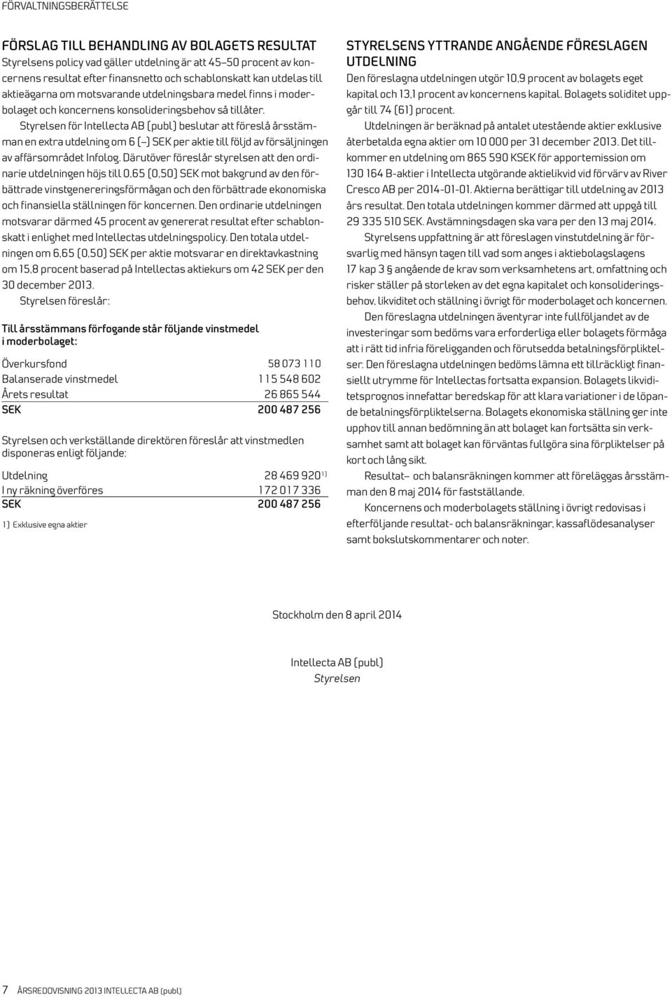 Styrelsen för Intellecta AB (publ) beslutar att föreslå årsstämman en extra utdelning om 6 ( ) SEK per aktie till följd av försäljningen av affärsområdet Infolog.