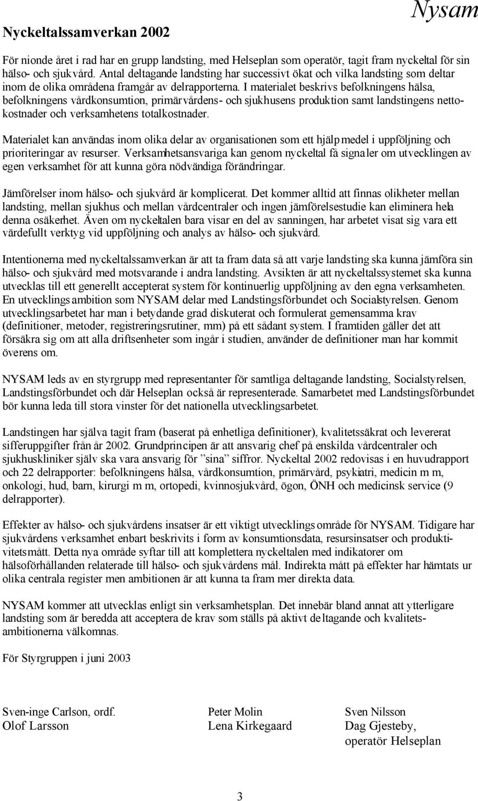 I materialet beskrivs befolkningens hälsa, befolkningens vårdkonsumtion, primärvårdens- och sjukhusens produktion samt landstingens nettokostnader och verksamhetens totalkostnader.