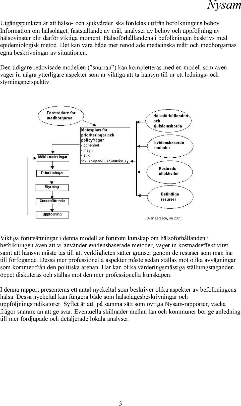 Det kan vara både mer renodlade medicinska mått och medborgarnas egna beskrivningar av situationen.