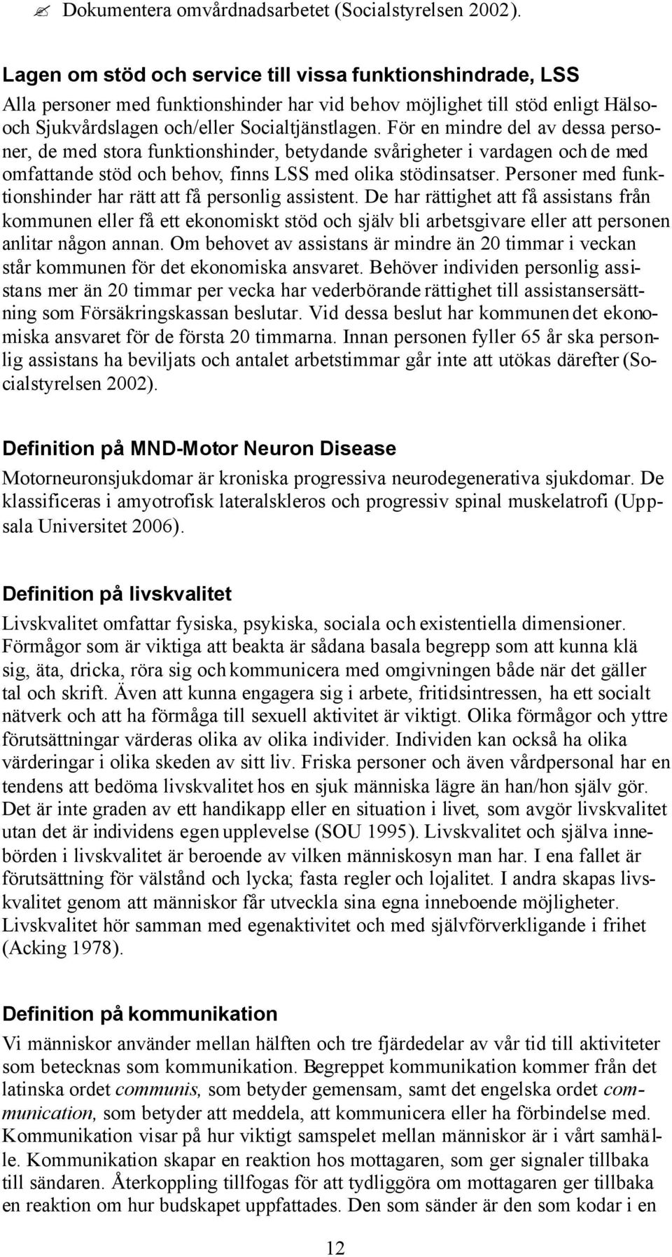 För en mindre del av dessa personer, de med stora funktionshinder, betydande svårigheter i vardagen och de med omfattande stöd och behov, finns LSS med olika stödinsatser.