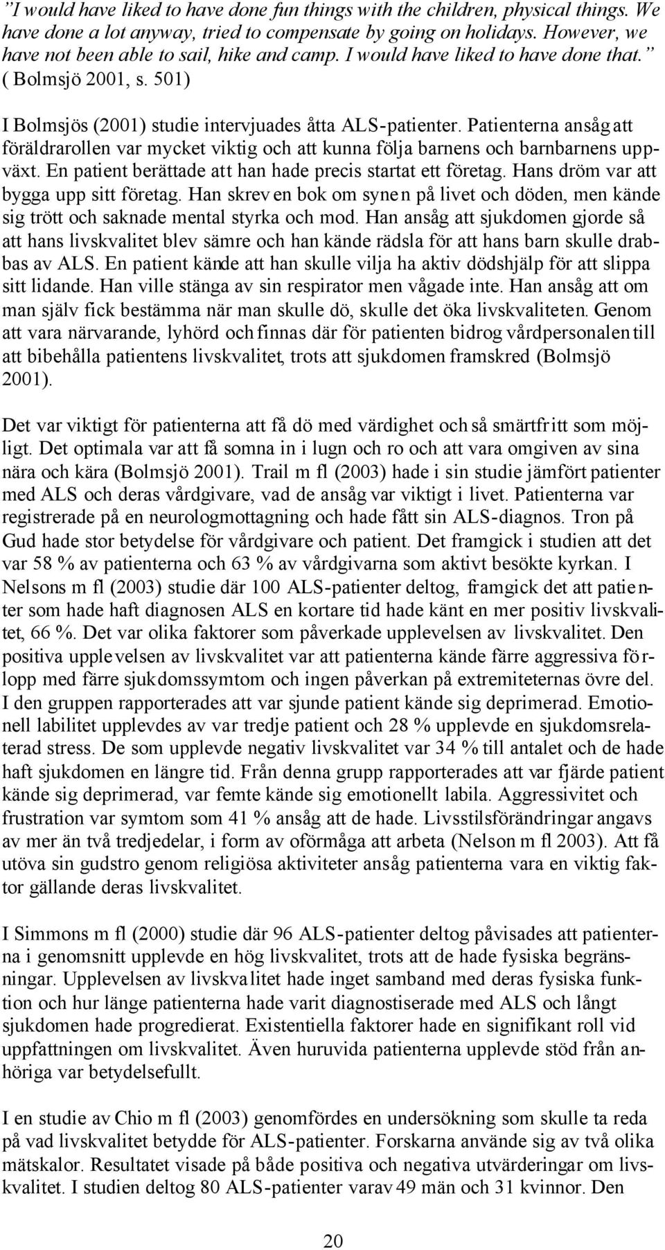 Patienterna ansåg att föräldrarollen var mycket viktig och att kunna följa barnens och barnbarnens uppväxt. En patient berättade att han hade precis startat ett företag.