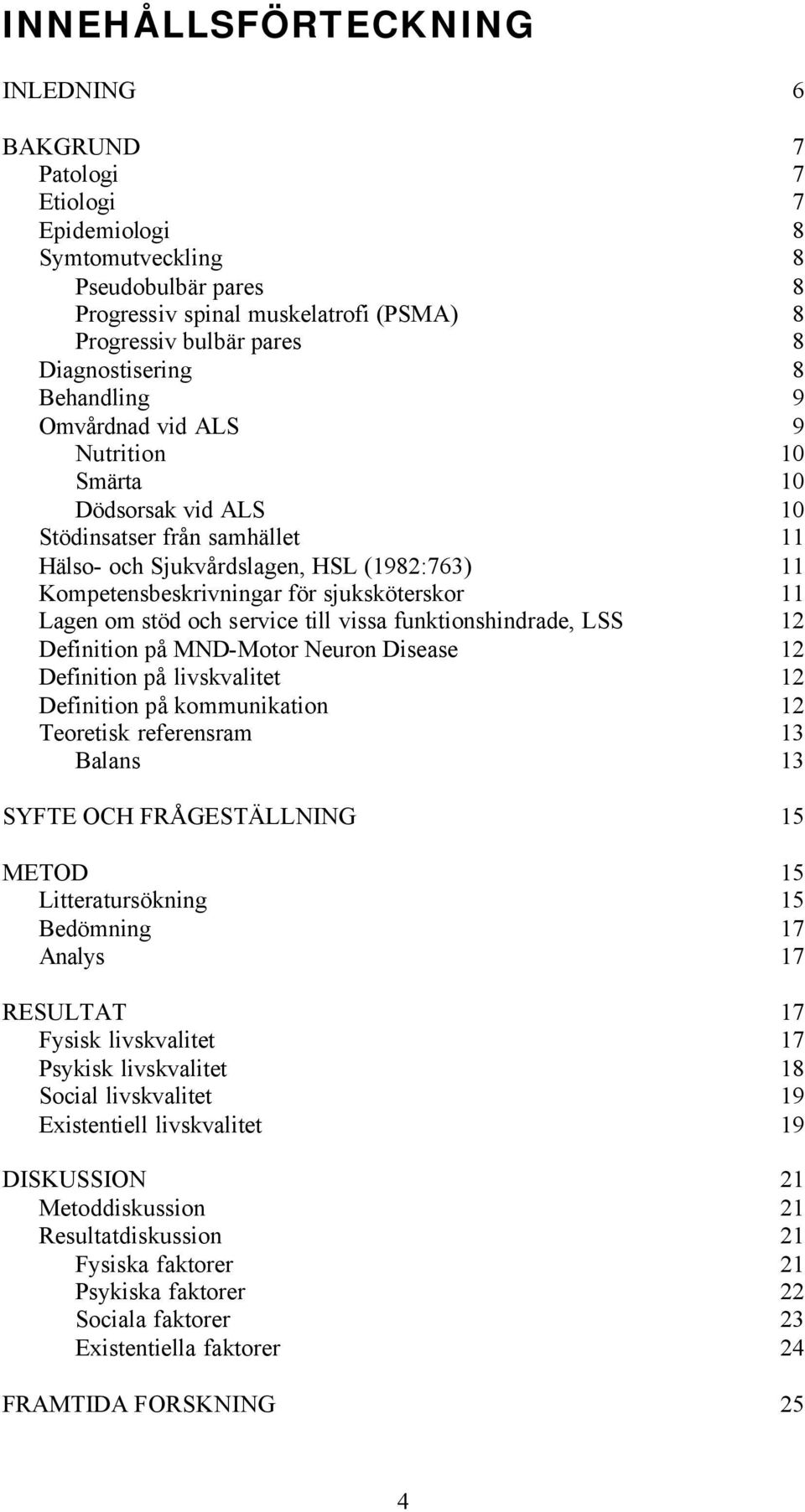 sjuksköterskor 11 Lagen om stöd och service till vissa funktionshindrade, LSS 12 Definition på MND-Motor Neuron Disease 12 Definition på livskvalitet 12 Definition på kommunikation 12 Teoretisk