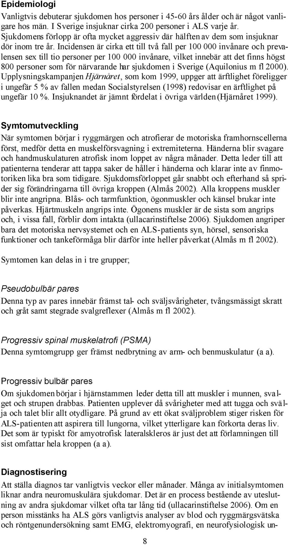 Incidensen är cirka ett till två fall per 100 000 invånare och prevalensen sex till tio personer per 100 000 invånare, vilket innebär att det finns högst 800 personer som för närvarande har sjukdomen